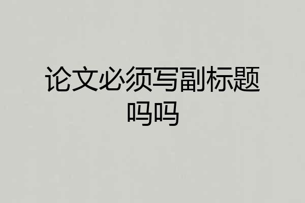 论文必须写副标题吗吗