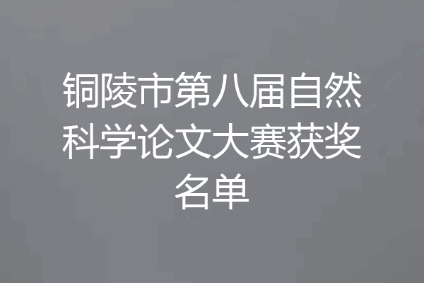 铜陵市第八届自然科学论文大赛获奖名单