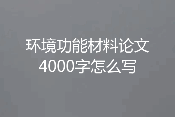 环境功能材料论文4000字怎么写