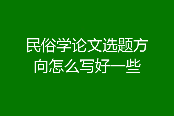 民俗学论文选题方向怎么写好一些