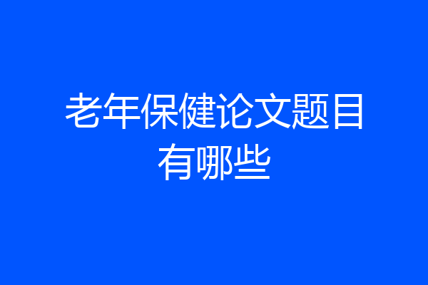 老年保健论文题目有哪些