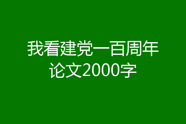 我看建党一百周年论文2000字