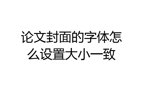 论文封面的字体怎么设置大小一致