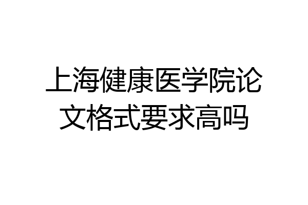 上海健康医学院论文格式要求高吗