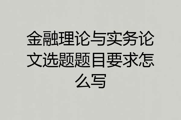 金融理论与实务论文选题题目要求怎么写