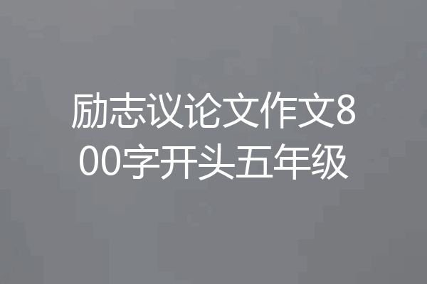 励志议论文作文800字开头五年级