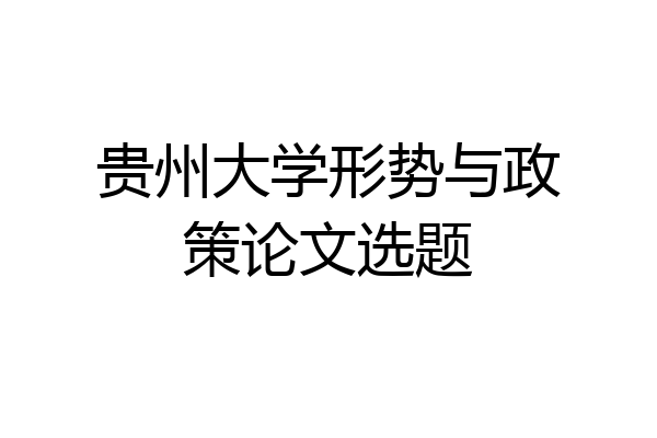 贵州大学形势与政策论文选题