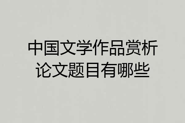 中国文学作品赏析论文题目有哪些