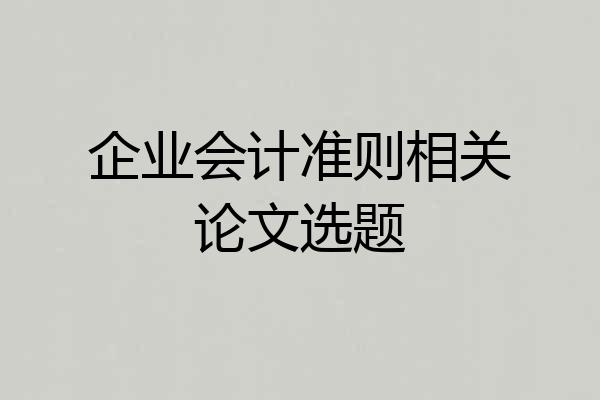 企业会计准则相关论文选题