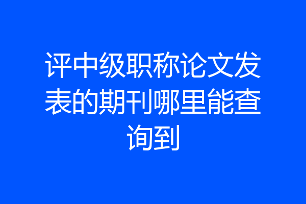 评中级职称论文发表的期刊哪里能查询到