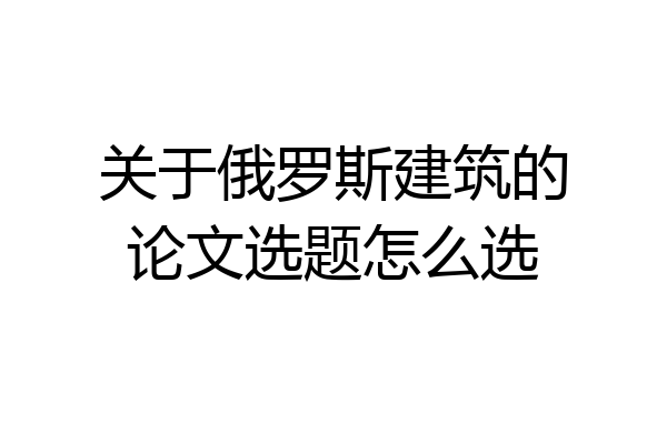 关于俄罗斯建筑的论文选题怎么选
