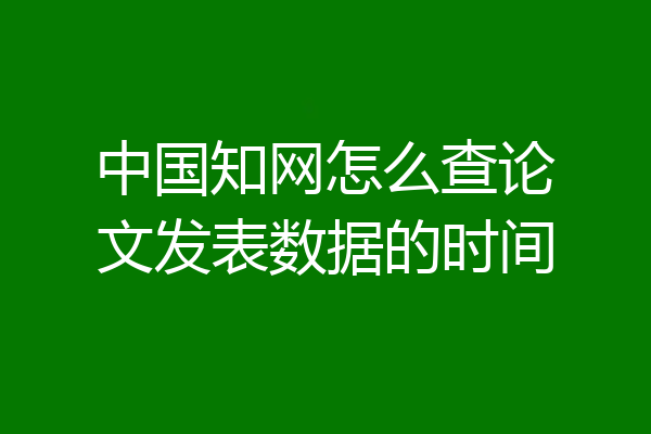 中国知网怎么查论文发表数据的时间