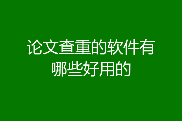 论文查重的软件有哪些好用的