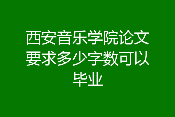 西安音乐学院论文要求多少字数可以毕业