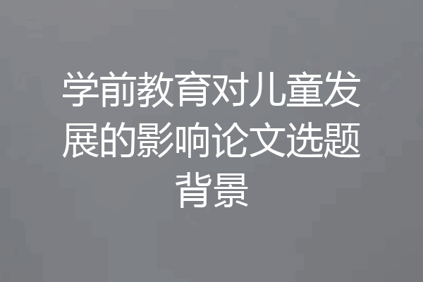学前教育对儿童发展的影响论文选题背景