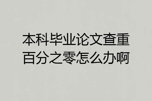 本科毕业论文查重百分之零怎么办啊