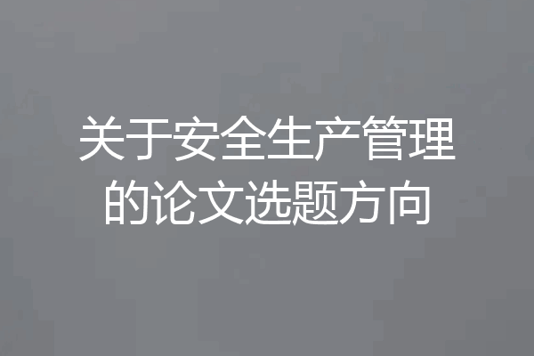 关于安全生产管理的论文选题方向