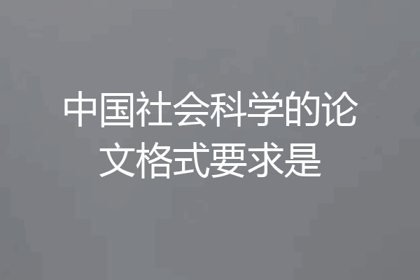 中国社会科学的论文格式要求是