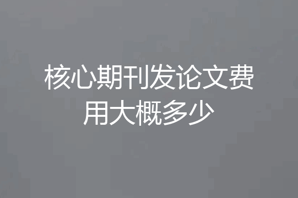 核心期刊发论文费用大概多少