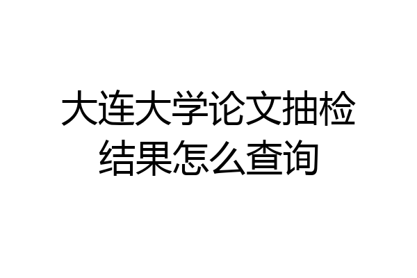 大连大学论文抽检结果怎么查询