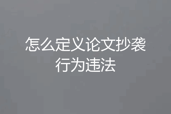 怎么定义论文抄袭行为违法