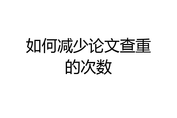 如何减少论文查重的次数