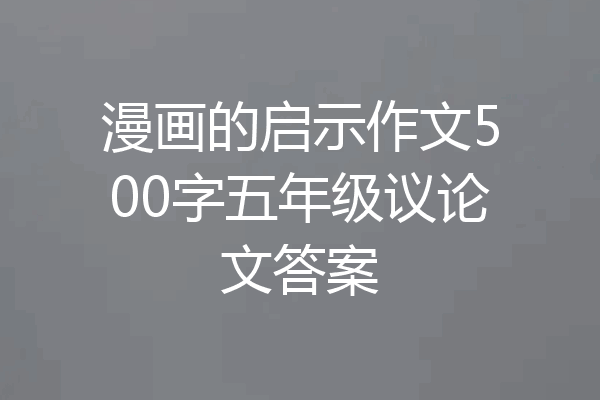 漫画的启示作文500字五年级议论文答案