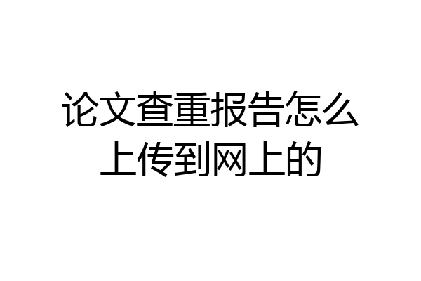 论文查重报告怎么上传到网上的