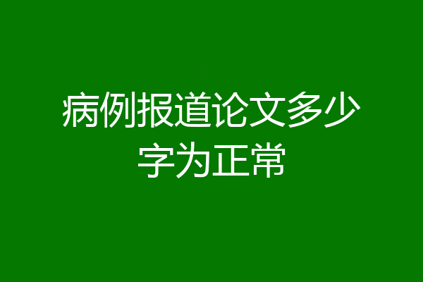 病例报道论文多少字为正常