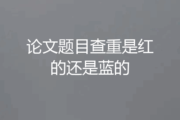 论文题目查重是红的还是蓝的