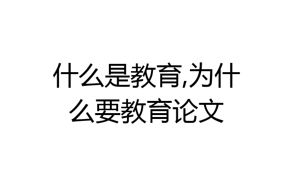 什么是教育,为什么要教育论文