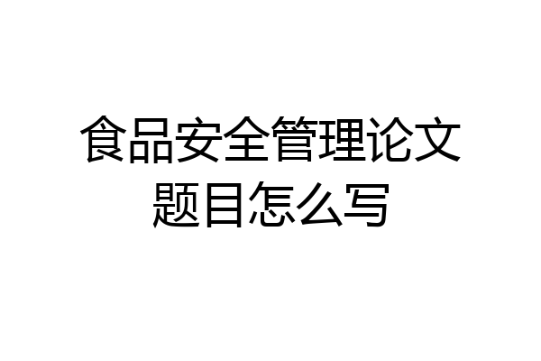 食品安全管理论文题目怎么写