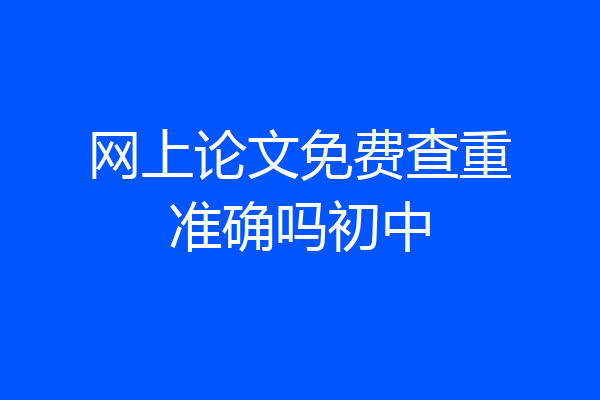 网上论文免费查重准确吗初中