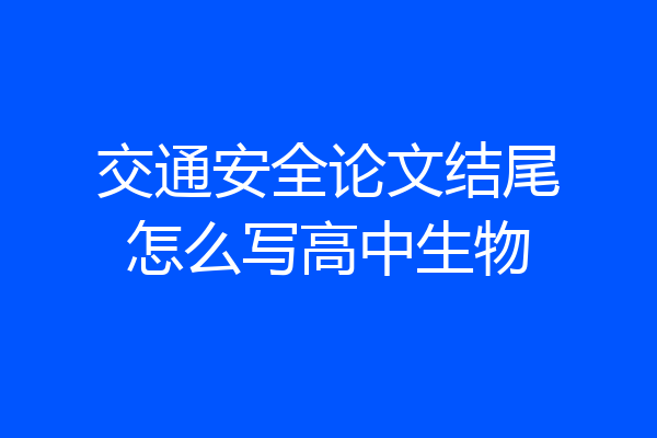交通安全论文结尾怎么写高中生物