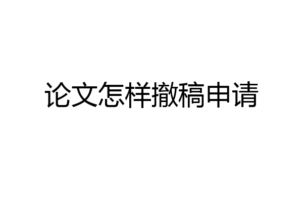 论文怎样撤稿申请