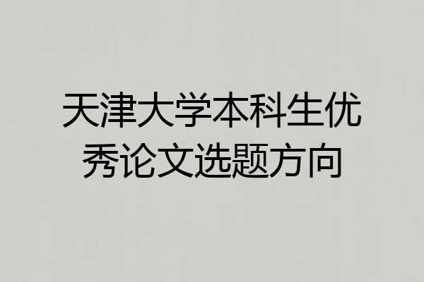 天津大学本科生优秀论文选题方向