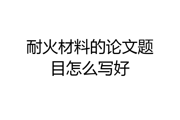 耐火材料的论文题目怎么写好
