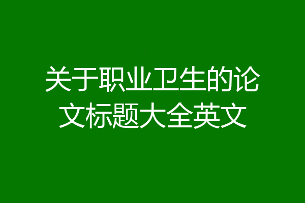 关于职业卫生的论文标题大全英文