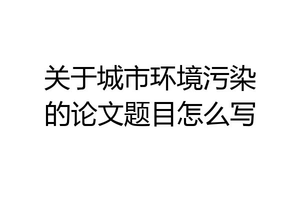 关于城市环境污染的论文题目怎么写