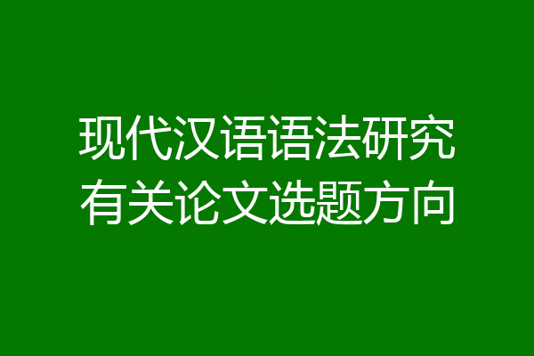 现代汉语语法研究有关论文选题方向