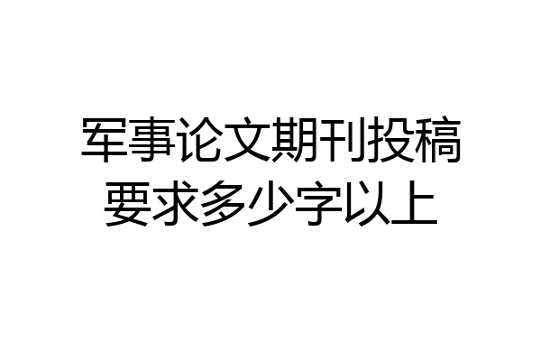 军事论文期刊投稿要求多少字以上