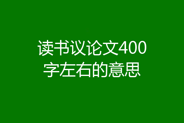 读书议论文400字左右的意思
