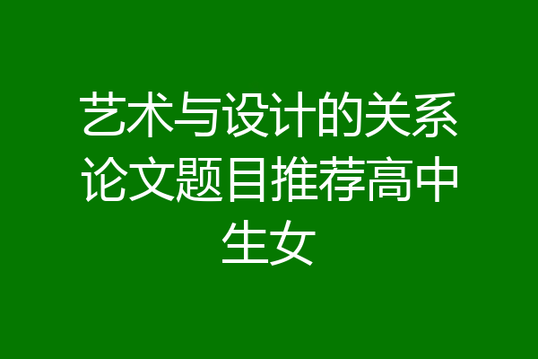 艺术与设计的关系论文题目推荐高中生女