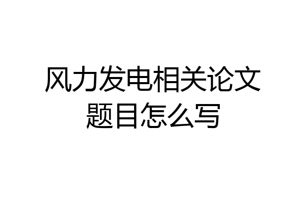 风力发电相关论文题目怎么写
