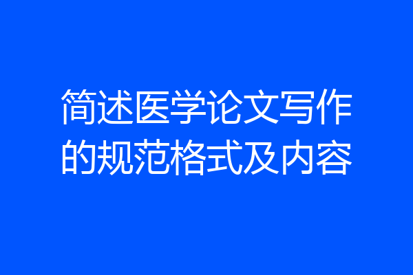 简述医学论文写作的规范格式及内容