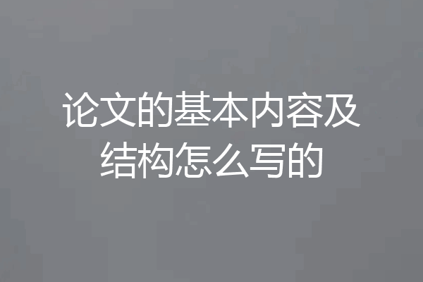 论文的基本内容及结构怎么写的