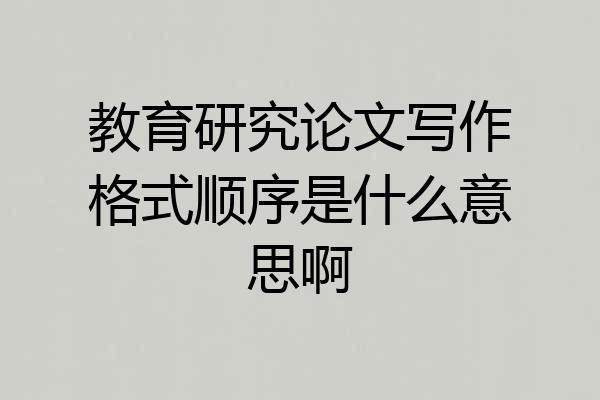 教育研究论文写作格式顺序是什么意思啊