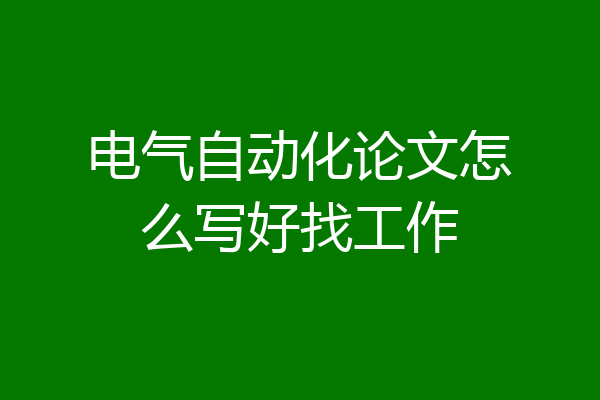 电气自动化论文怎么写好找工作