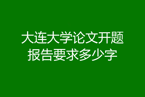 大连大学论文开题报告要求多少字