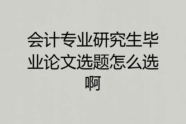会计专业研究生毕业论文选题怎么选啊